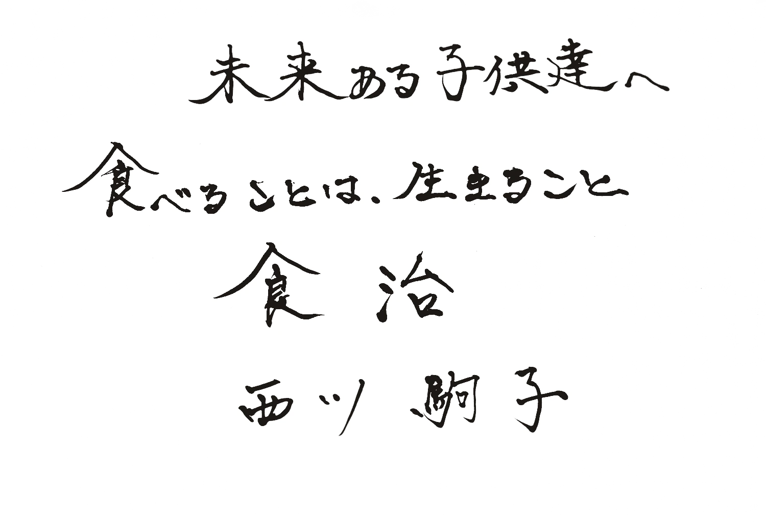 西川駒子さんの直筆。未来ある子供達へ。食べることは、生きること。食治。西川　駒子